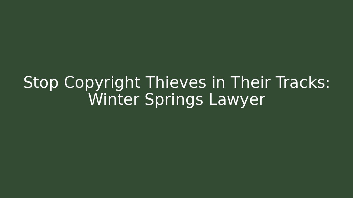 Stop Copyright Thieves in Their Tracks: Winter Springs Lawyer