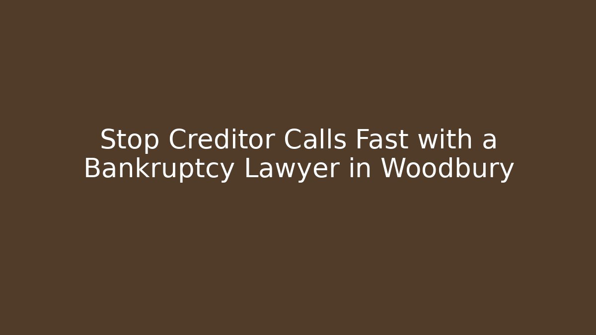 Stop Creditor Calls Fast with a Bankruptcy Lawyer in Woodbury
