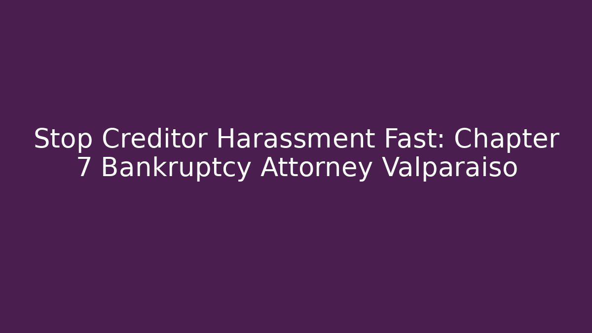 Stop Creditor Harassment Fast: Chapter 7 Bankruptcy Attorney Valparaiso