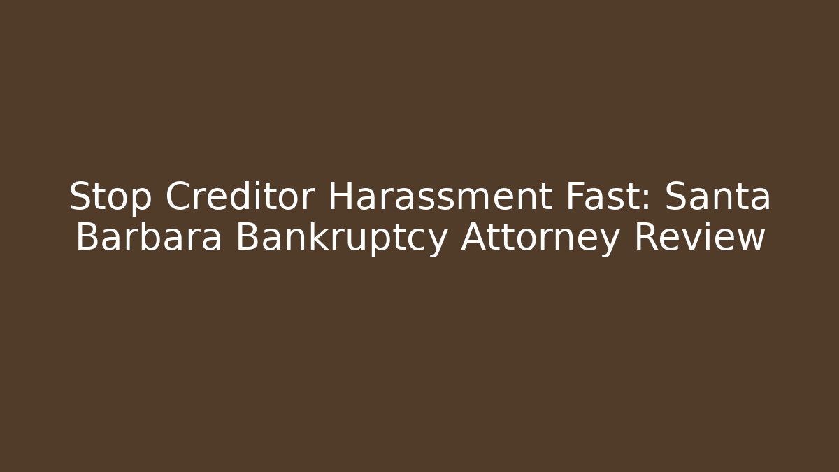 Stop Creditor Harassment Fast: Santa Barbara Bankruptcy Attorney Review