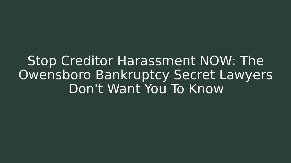 Stop Creditor Harassment NOW: The Owensboro Bankruptcy Secret Lawyers Don't Want You To Know