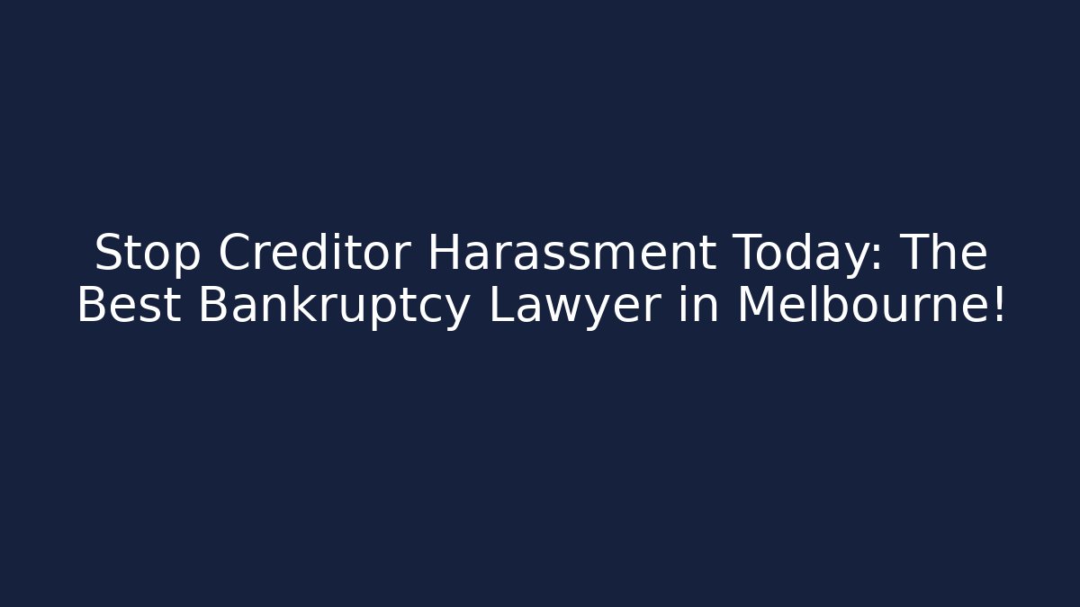 Stop Creditor Harassment Today: The Best Bankruptcy Lawyer in Melbourne!