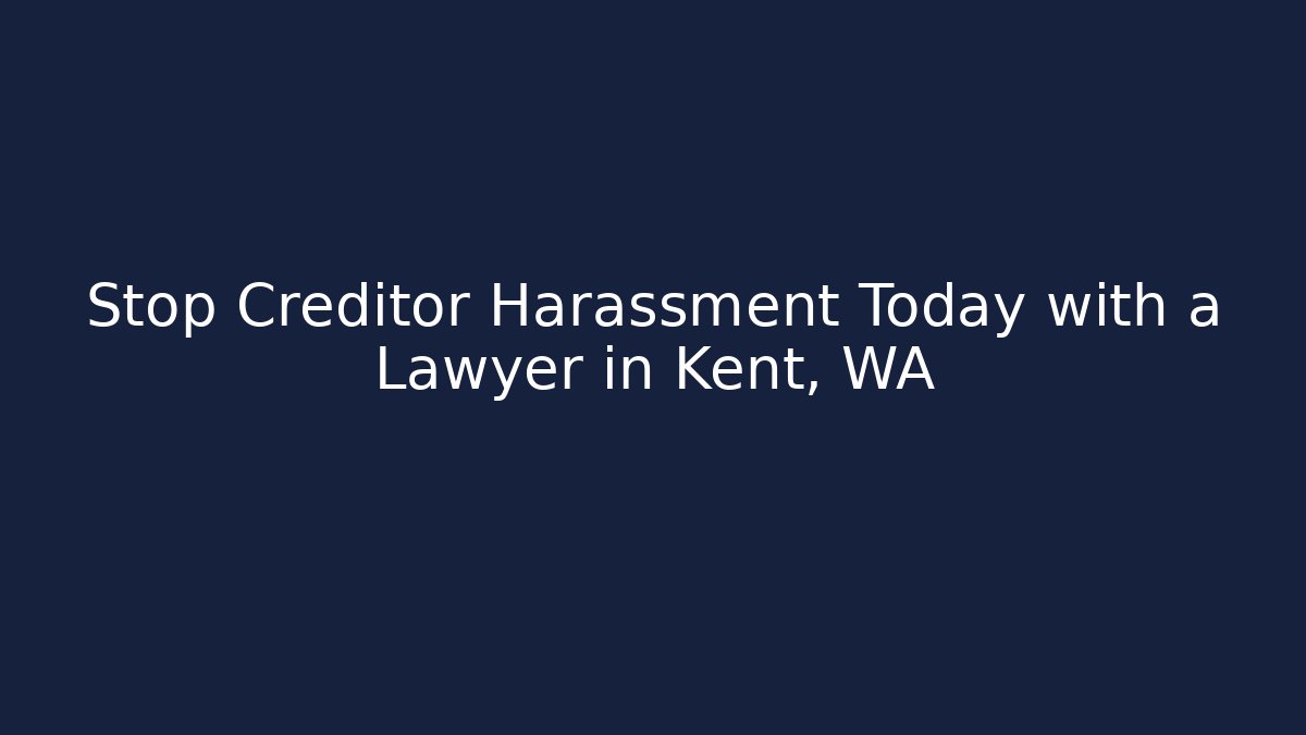 Stop Creditor Harassment Today with a Lawyer in Kent, WA
