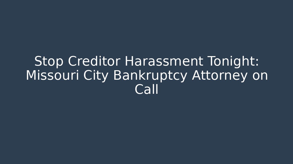 Stop Creditor Harassment Tonight: Missouri City Bankruptcy Attorney on Call - WealthxGroup