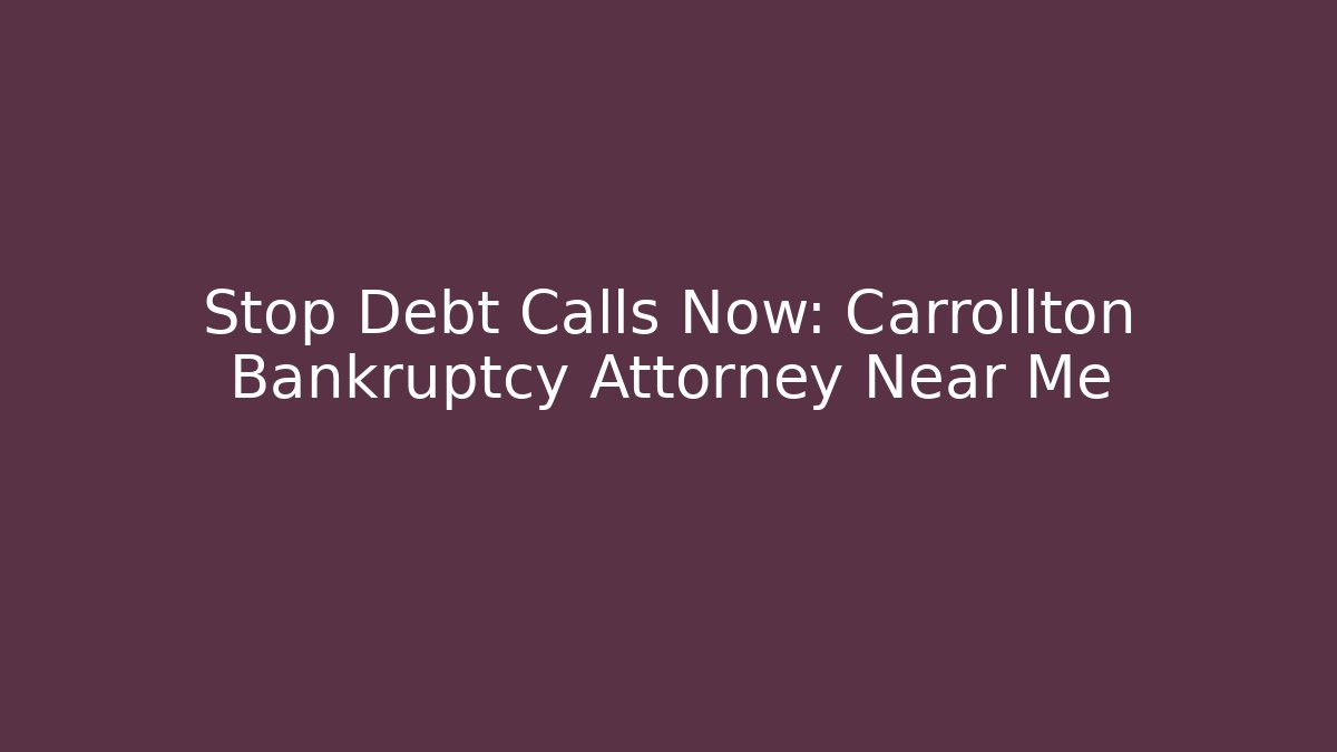 Stop Debt Calls Now: Carrollton Bankruptcy Attorney Near Me
