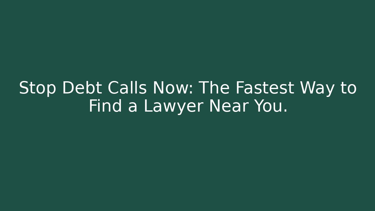 Stop Debt Calls Now: The Fastest Way to Find a Lawyer Near You.