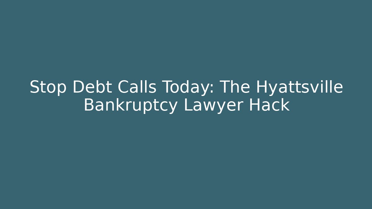 Stop Debt Calls Today: The Hyattsville Bankruptcy Lawyer Hack