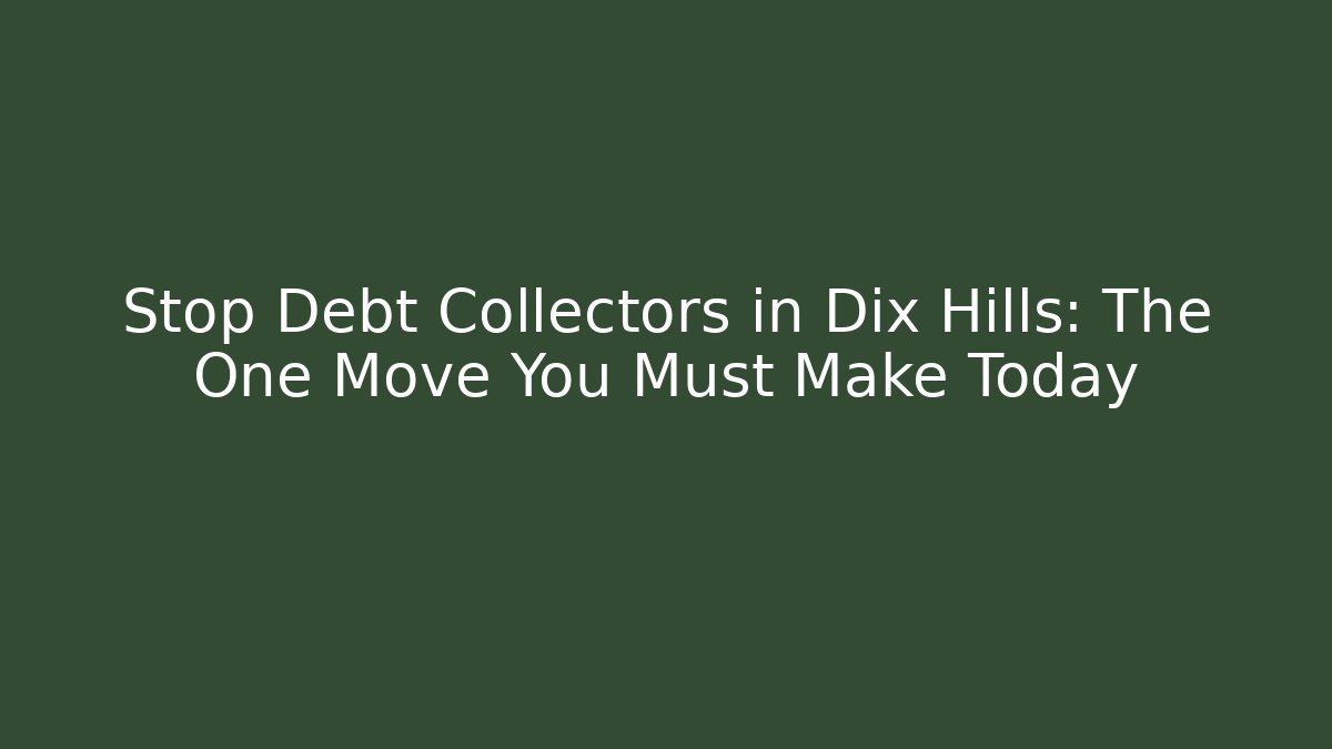 Stop Debt Collectors in Dix Hills: The One Move You Must Make Today