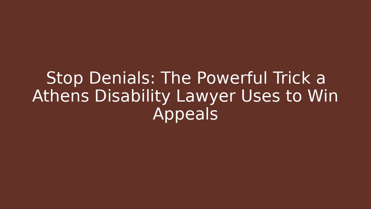 Stop Denials: The Powerful Trick a Athens Disability Lawyer Uses to Win Appeals