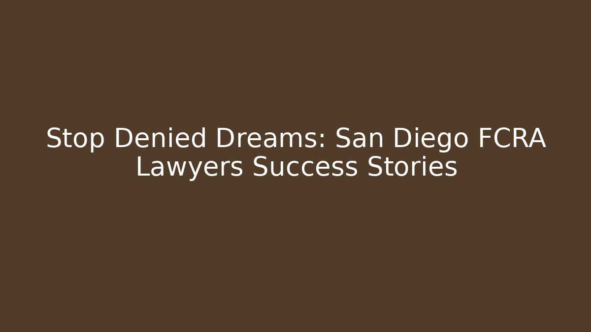 Stop Denied Dreams: San Diego FCRA Lawyers Success Stories
