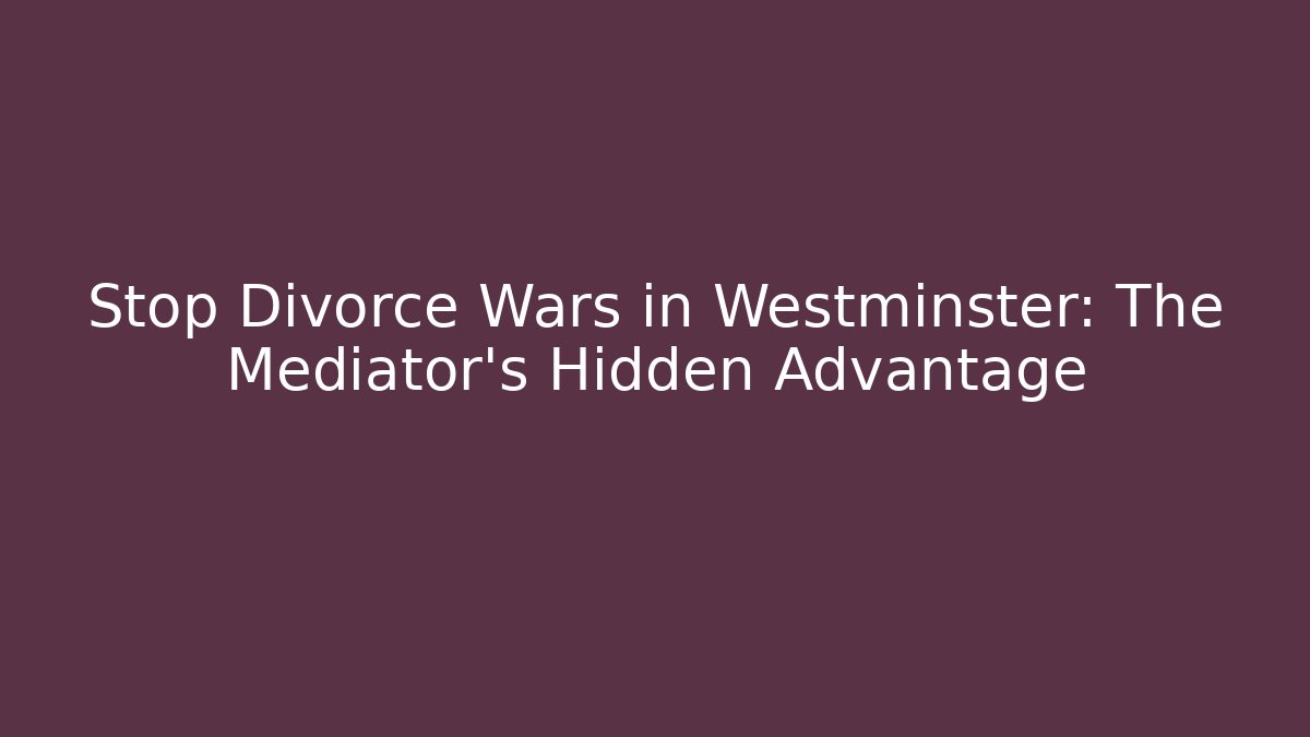 Stop Divorce Wars in Westminster: The Mediator's Hidden Advantage - WealthxGroup