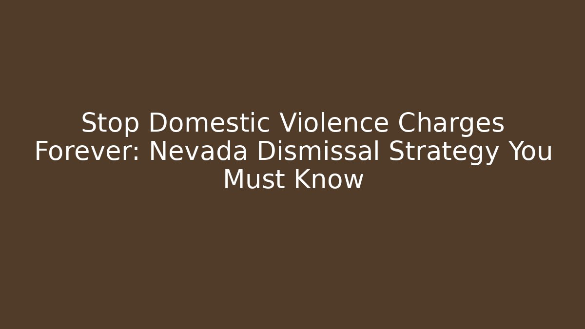 Stop Domestic Violence Charges Forever: Nevada Dismissal Strategy You Must Know