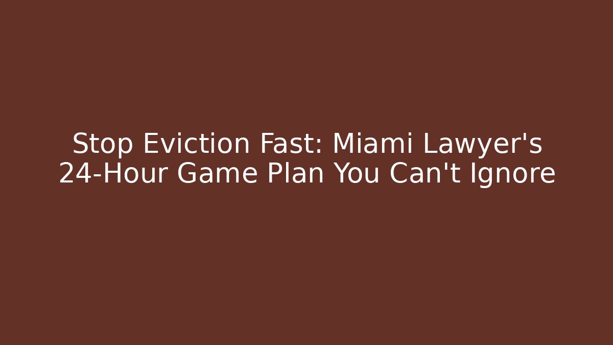 Stop Eviction Fast: Miami Lawyer’s 24-Hour Game Plan You Can't Ignore
