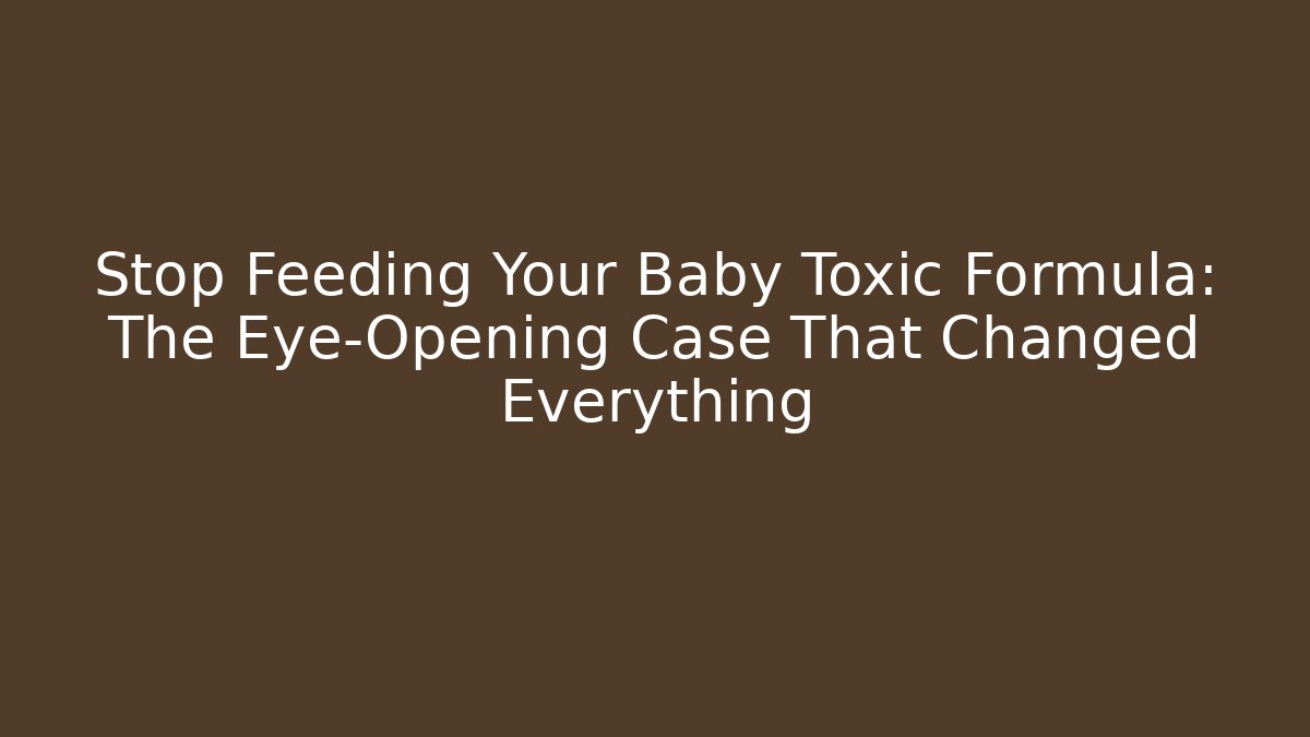 Stop Feeding Your Baby Toxic Formula: The Eye-Opening Case That Changed Everything