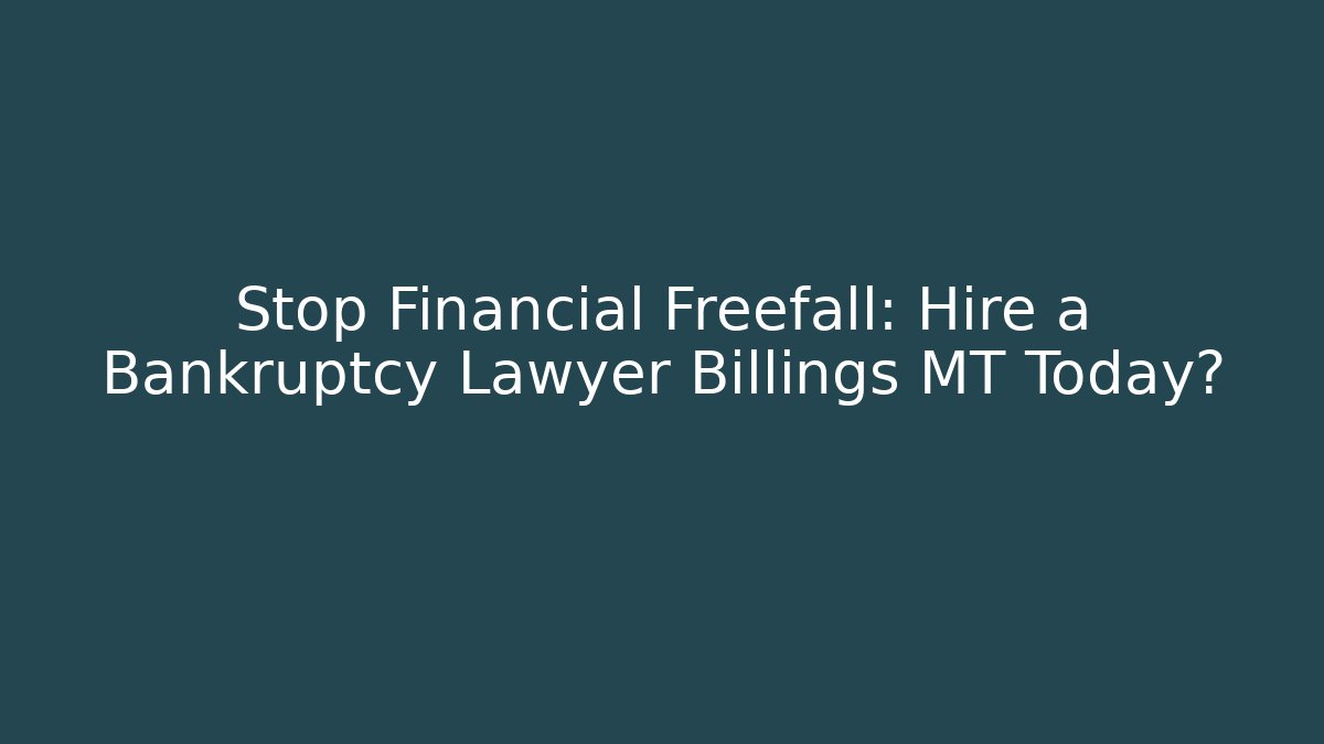 Stop Financial Freefall: Hire a Bankruptcy Lawyer Billings MT Today?