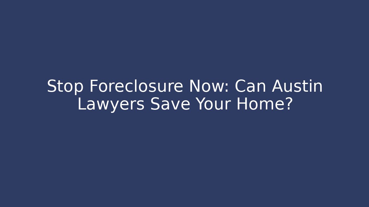 Stop Foreclosure Now: Can Austin Lawyers Save Your Home? - WealthxGroup