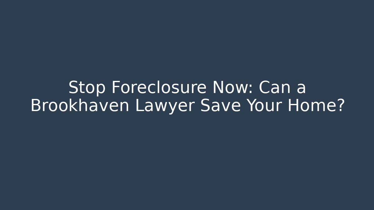Stop Foreclosure Now: Can a Brookhaven Lawyer Save Your Home?