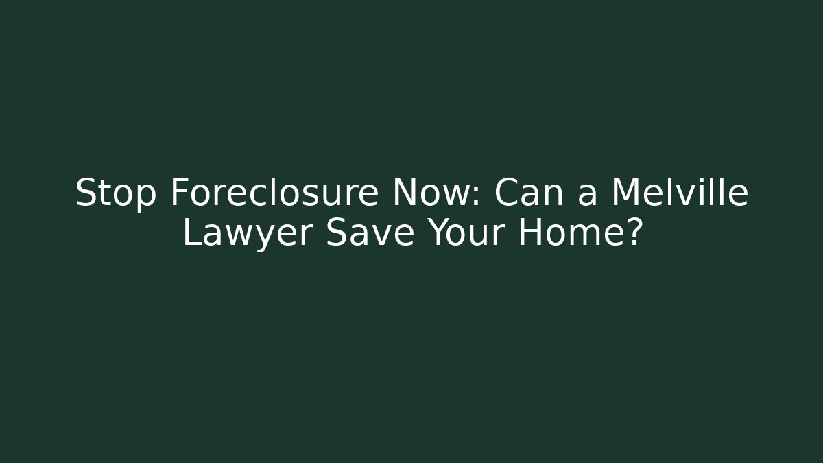 Stop Foreclosure Now: Can a Melville Lawyer Save Your Home?