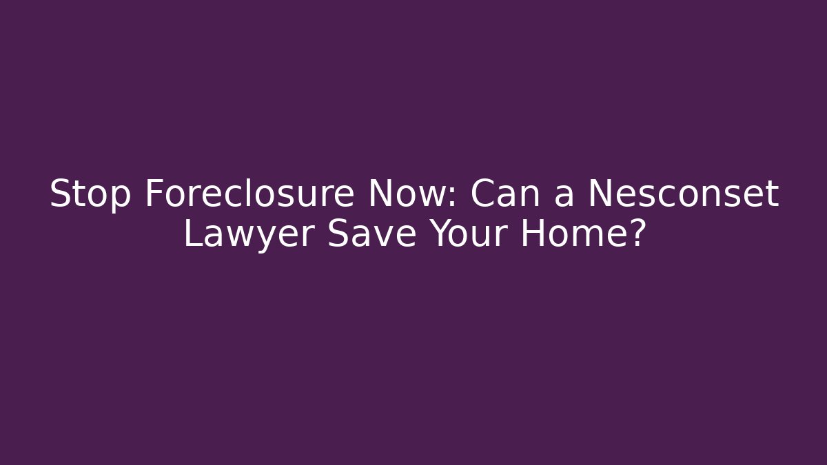Stop Foreclosure Now: Can a Nesconset Lawyer Save Your Home?