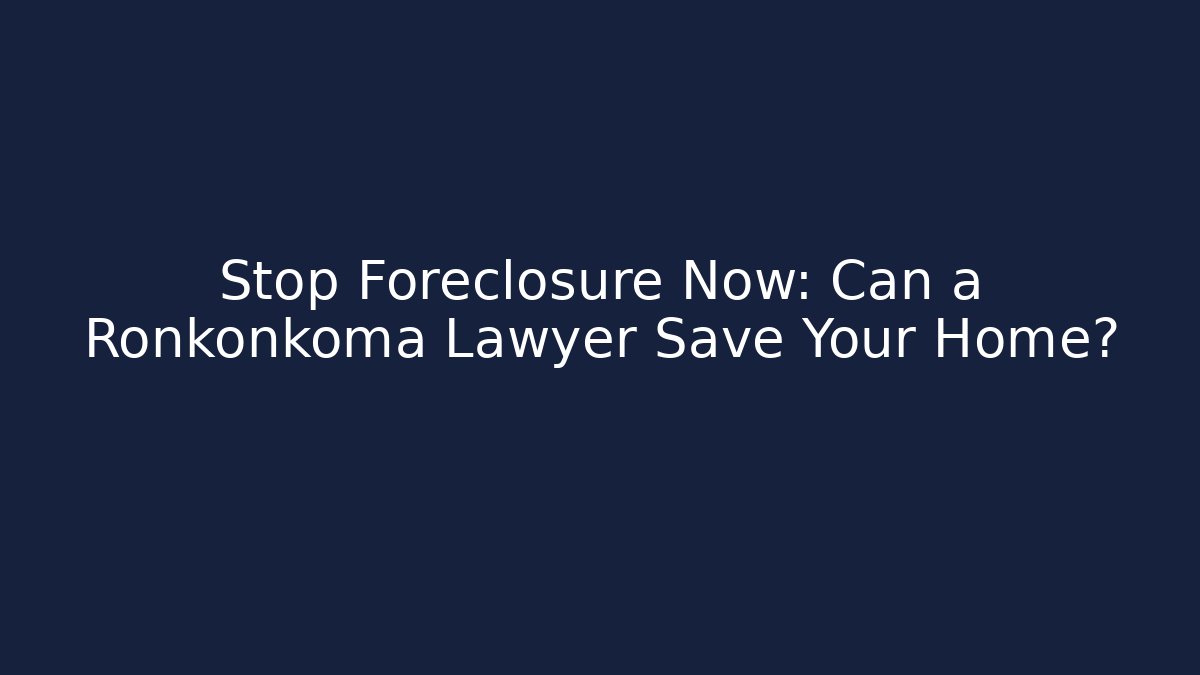 Stop Foreclosure Now: Can a Ronkonkoma Lawyer Save Your Home?