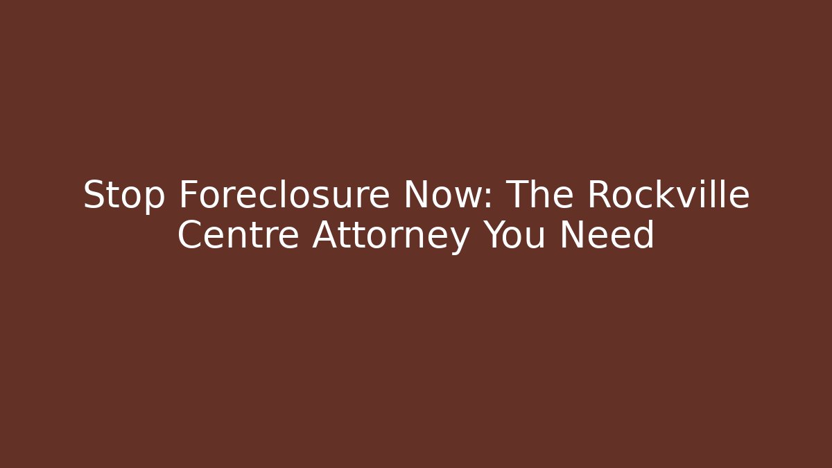 Stop Foreclosure Now: The Rockville Centre Attorney You Need