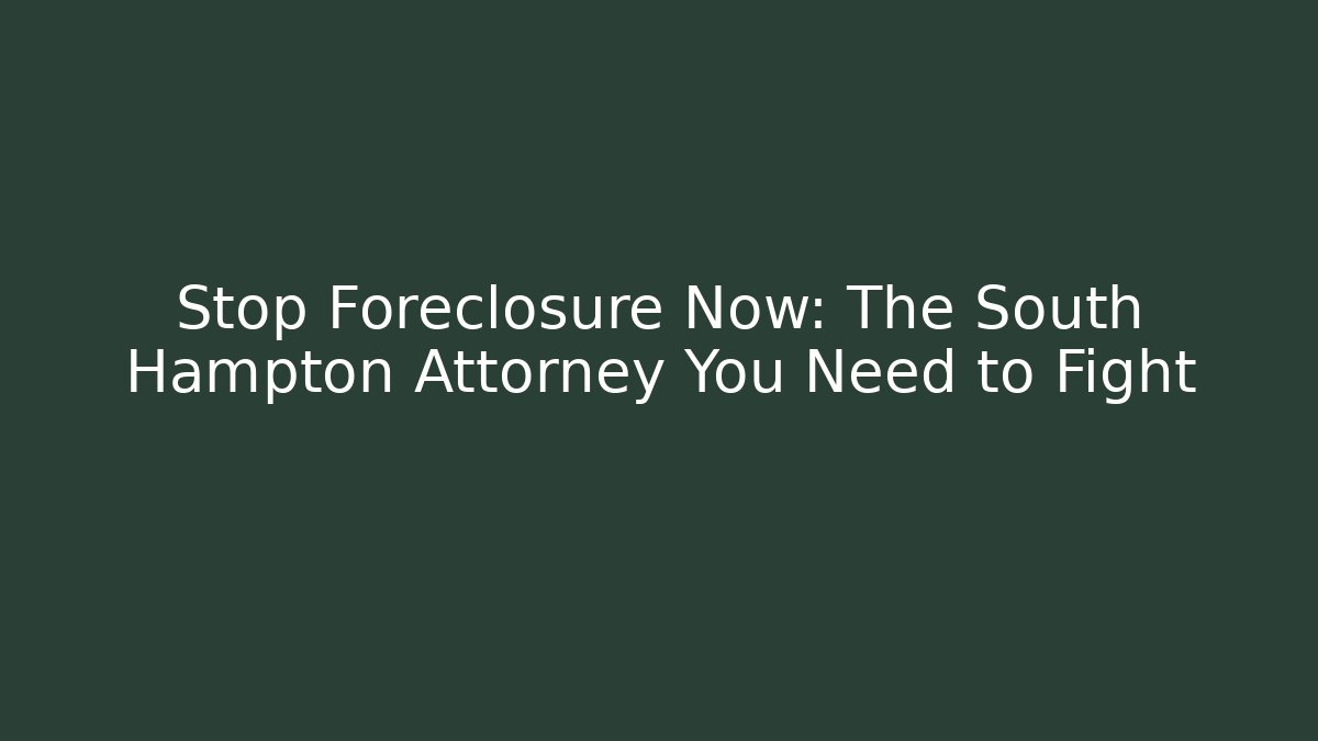 Stop Foreclosure Now: The South Hampton Attorney You Need to Fight