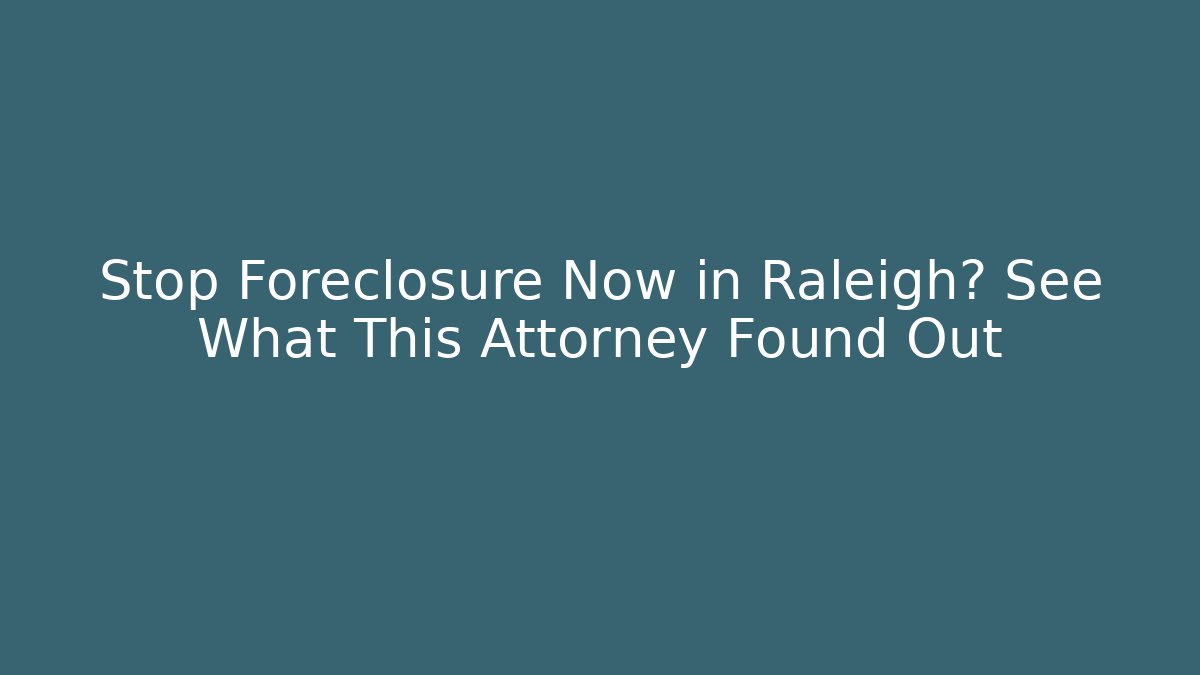Stop Foreclosure Now in Raleigh? See What This Attorney Found Out
