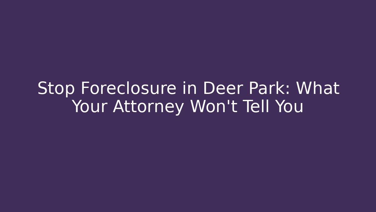 Stop Foreclosure in Deer Park: What Your Attorney Won't Tell You