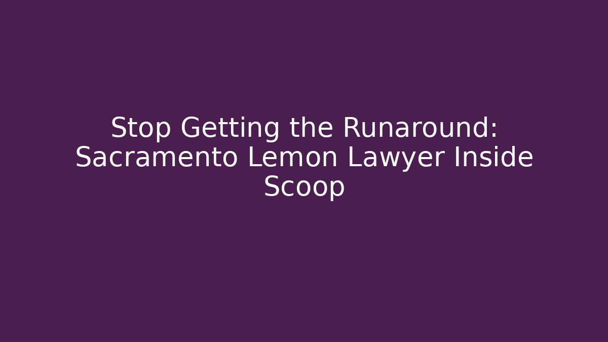 Stop Getting the Runaround: Sacramento Lemon Lawyer Inside Scoop