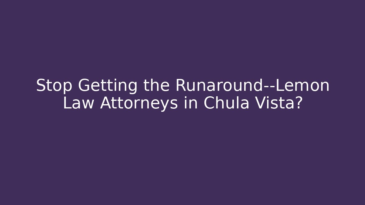 Stop Getting the Runaround—Lemon Law Attorneys in Chula Vista?