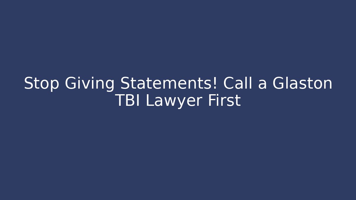 Stop Giving Statements! Call a Glaston TBI Lawyer First - WealthxGroup