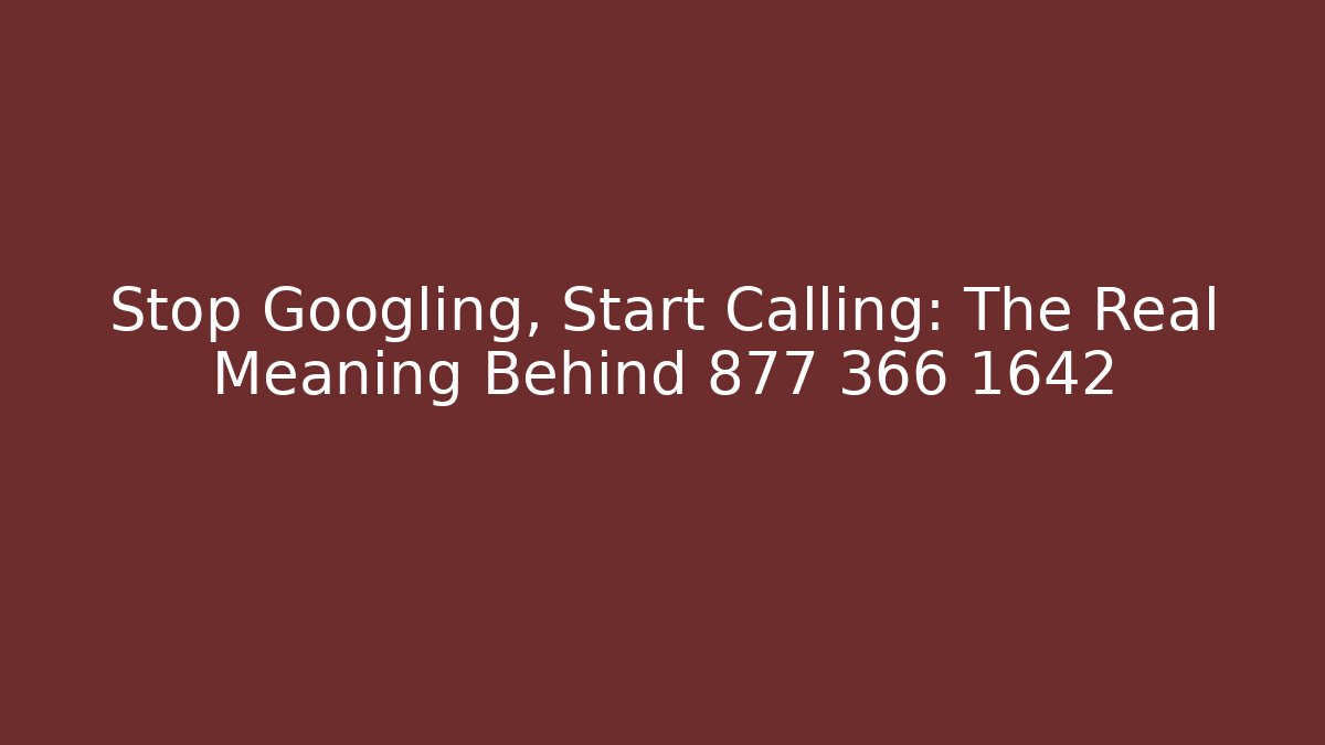 Stop Googling, Start Calling: The Real Meaning Behind 877 366 1642