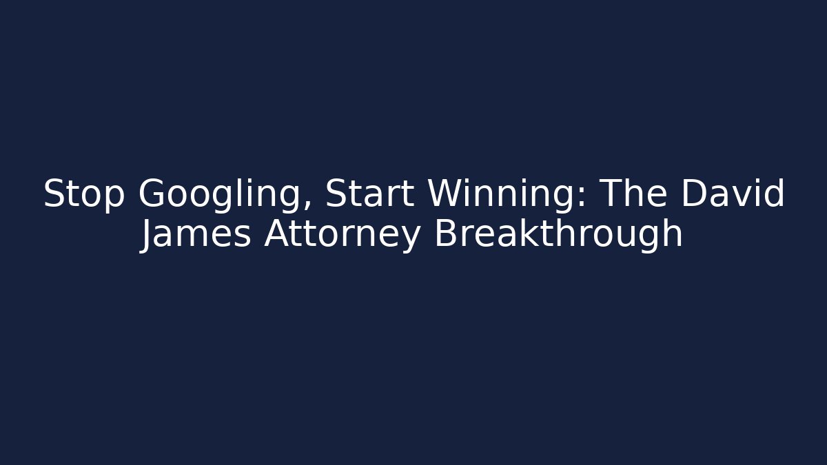 Stop Googling, Start Winning: The David James Attorney Breakthrough
