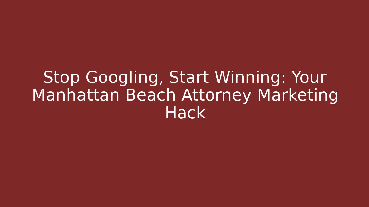 Stop Googling, Start Winning: Your Manhattan Beach Attorney Marketing Hack - WealthxGroup
