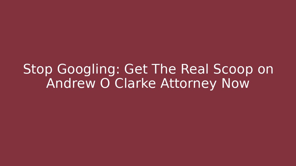 Stop Googling: Get The Real Scoop on Andrew O Clarke Attorney Now