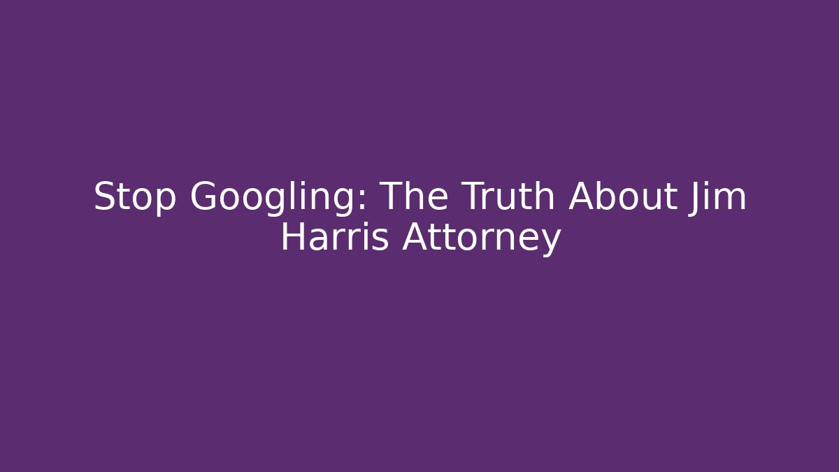 Stop Googling: The Truth About Jim Harris Attorney - WealthxGroup