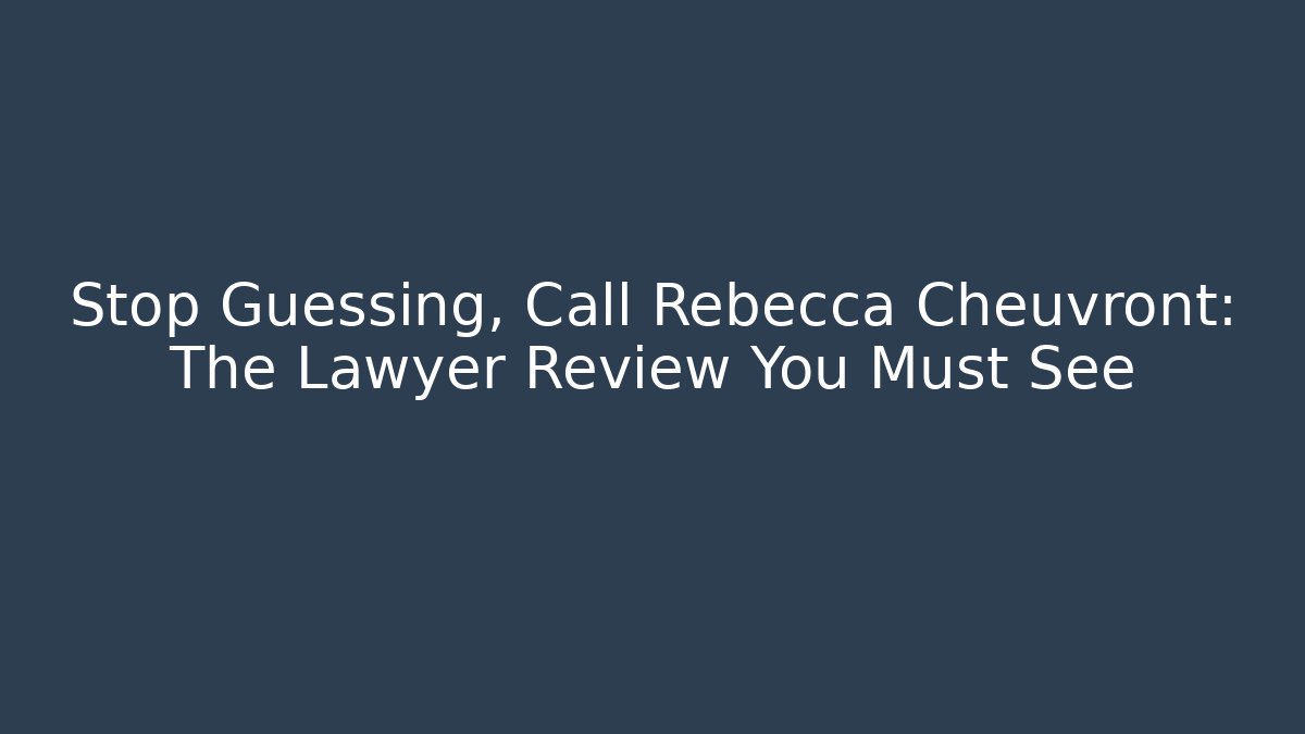Stop Guessing, Call Rebecca Cheuvront: The Lawyer Review You Must See