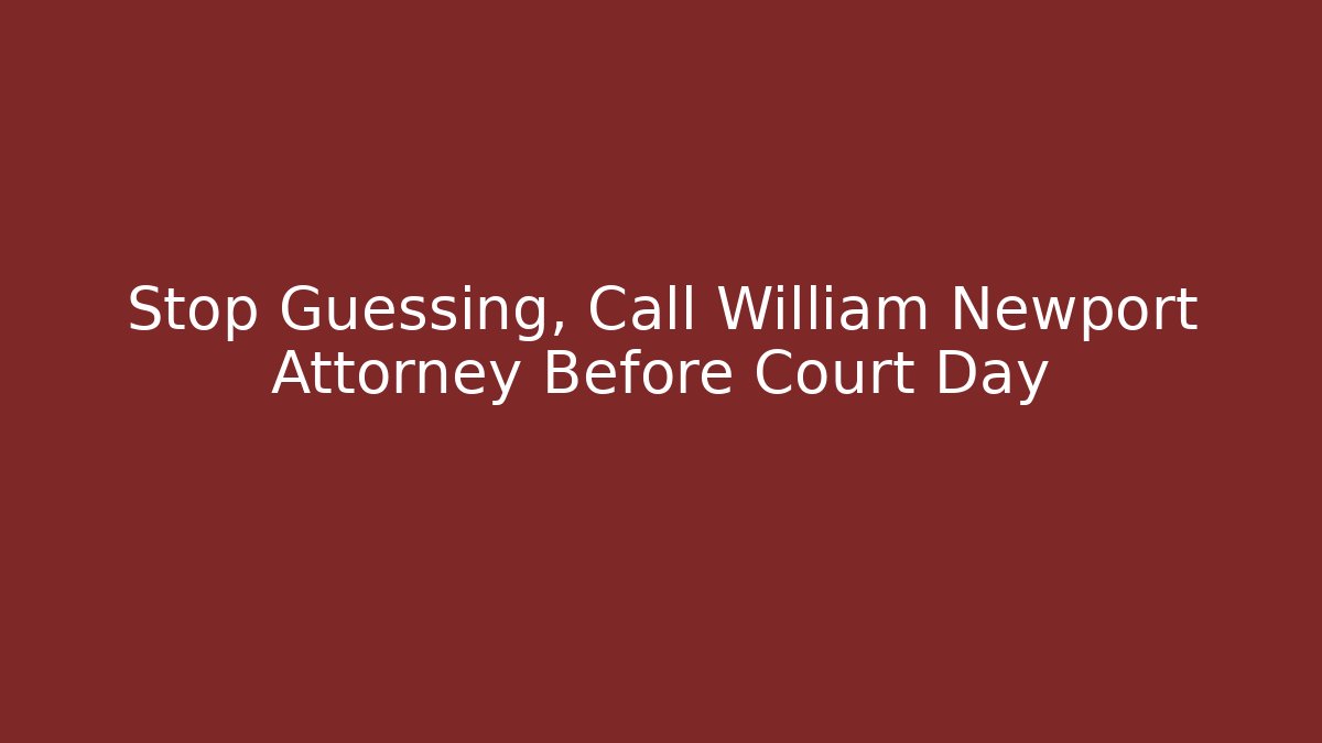 Stop Guessing, Call William Newport Attorney Before Court Day