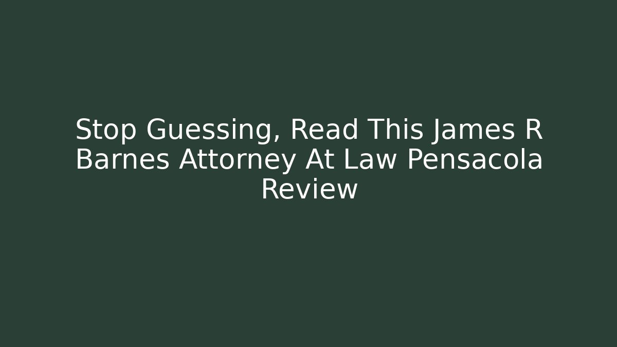 Stop Guessing, Read This James R Barnes Attorney At Law Pensacola Review