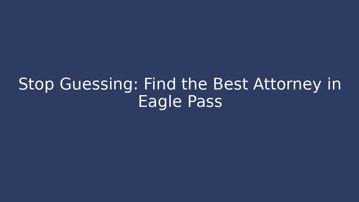 Stop Guessing: Find the Best Attorney in Eagle Pass