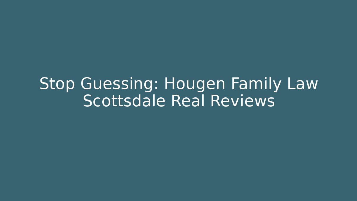 Stop Guessing: Hougen Family Law Scottsdale Real Reviews