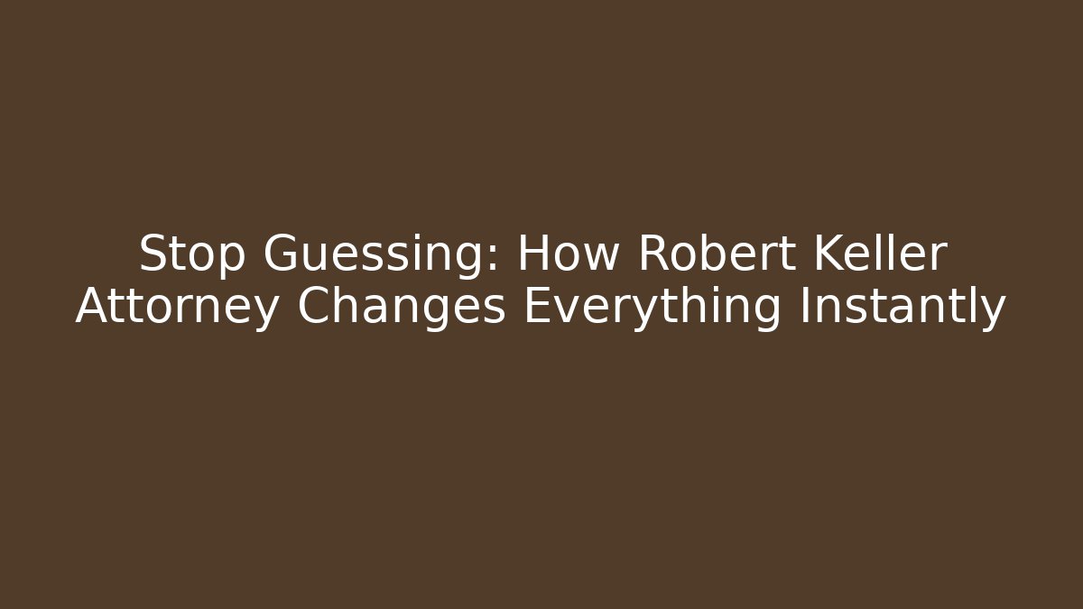 Stop Guessing: How Robert Keller Attorney Changes Everything Instantly