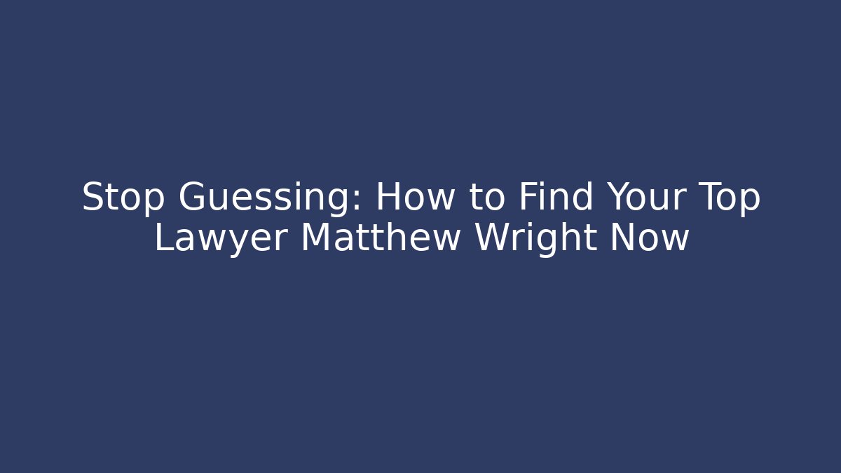 Stop Guessing: How to Find Your Top Lawyer Matthew Wright Now