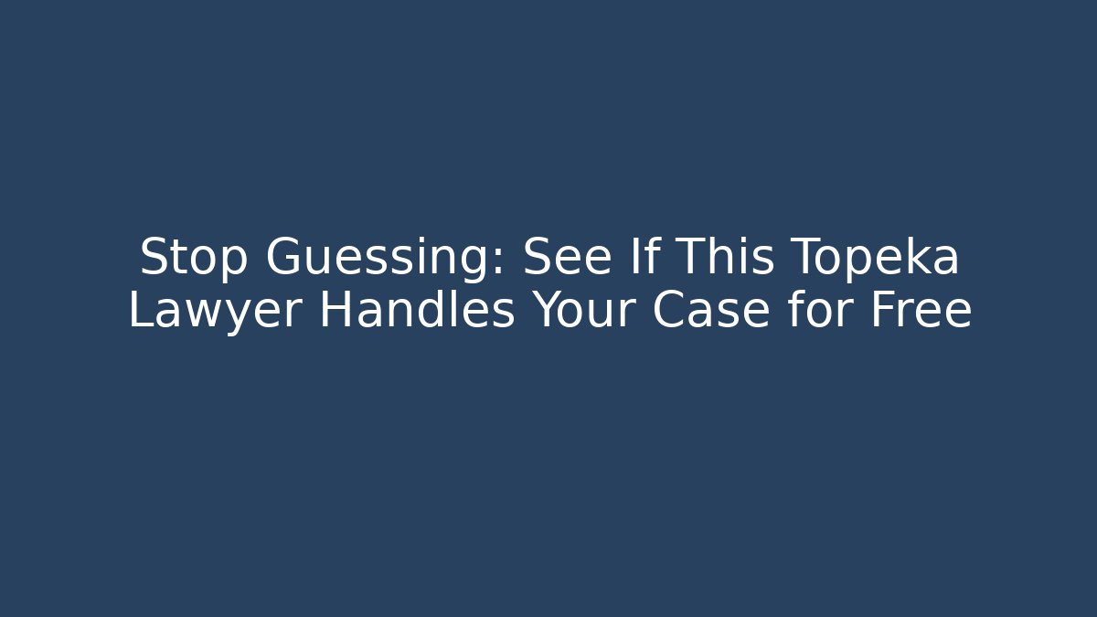 Stop Guessing: See If This Topeka Lawyer Handles Your Case for Free