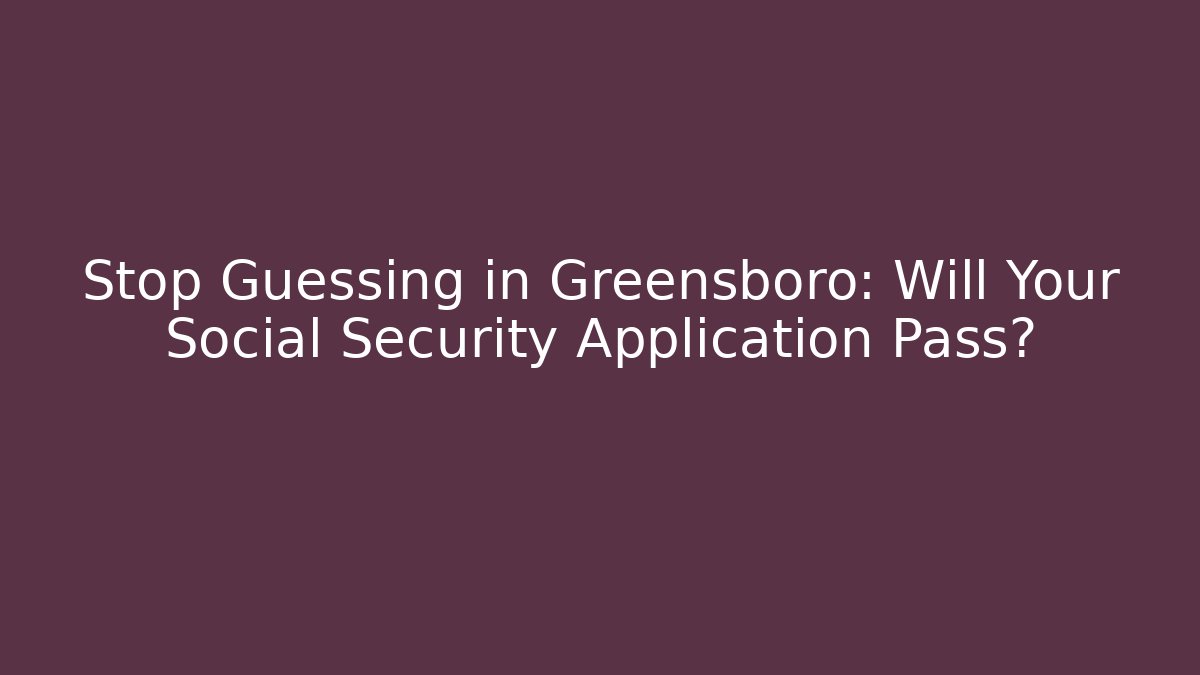 Stop Guessing in Greensboro: Will Your Social Security Application Pass? - WealthxGroup