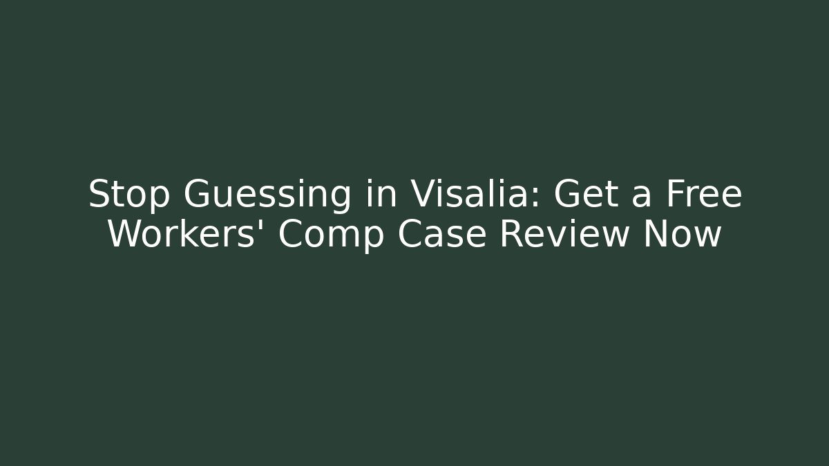 Stop Guessing in Visalia: Get a Free Workers' Comp Case Review Now