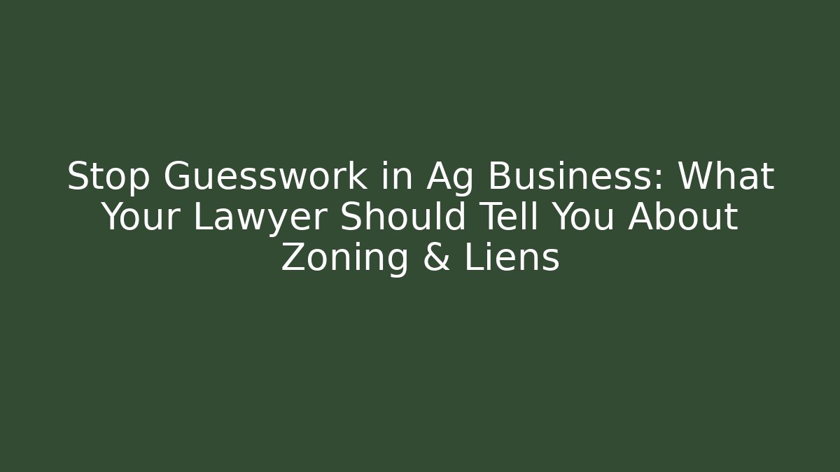 Stop Guesswork in Ag Business: What Your Lawyer Should Tell You About Zoning & Liens
