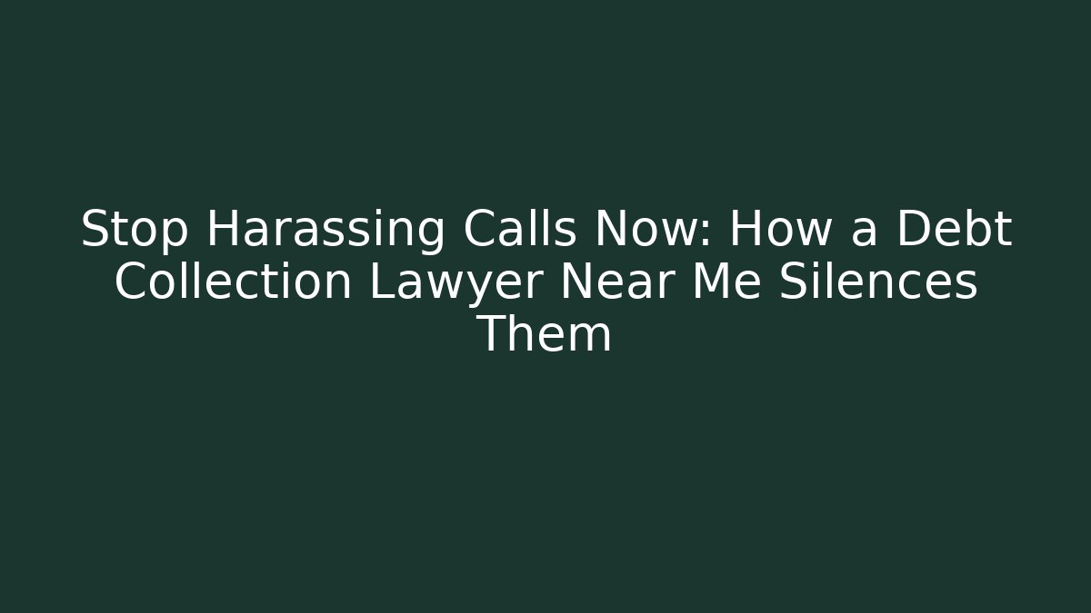 Stop Harassing Calls Now: How a Debt Collection Lawyer Near Me Silences Them