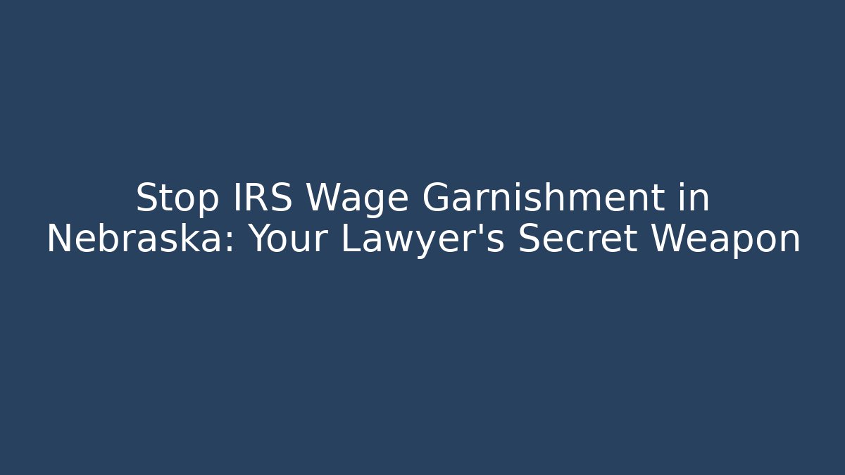 Stop IRS Wage Garnishment in Nebraska: Your Lawyer's Secret Weapon