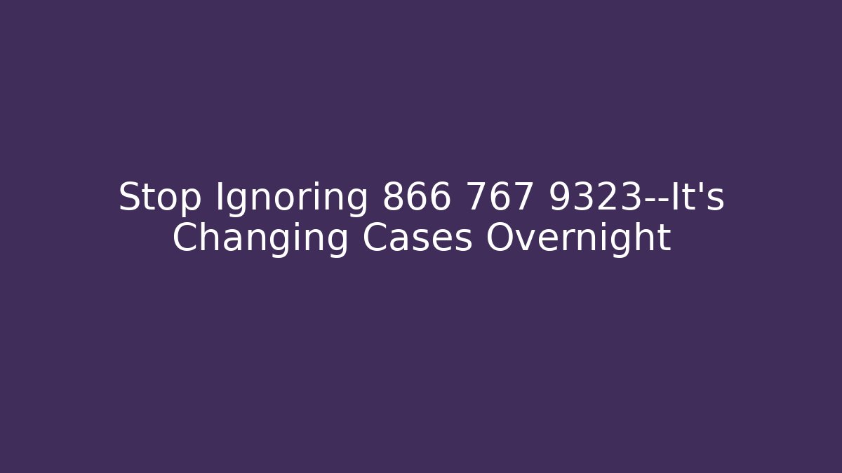 Stop Ignoring 866 767 9323—It’s Changing Cases Overnight